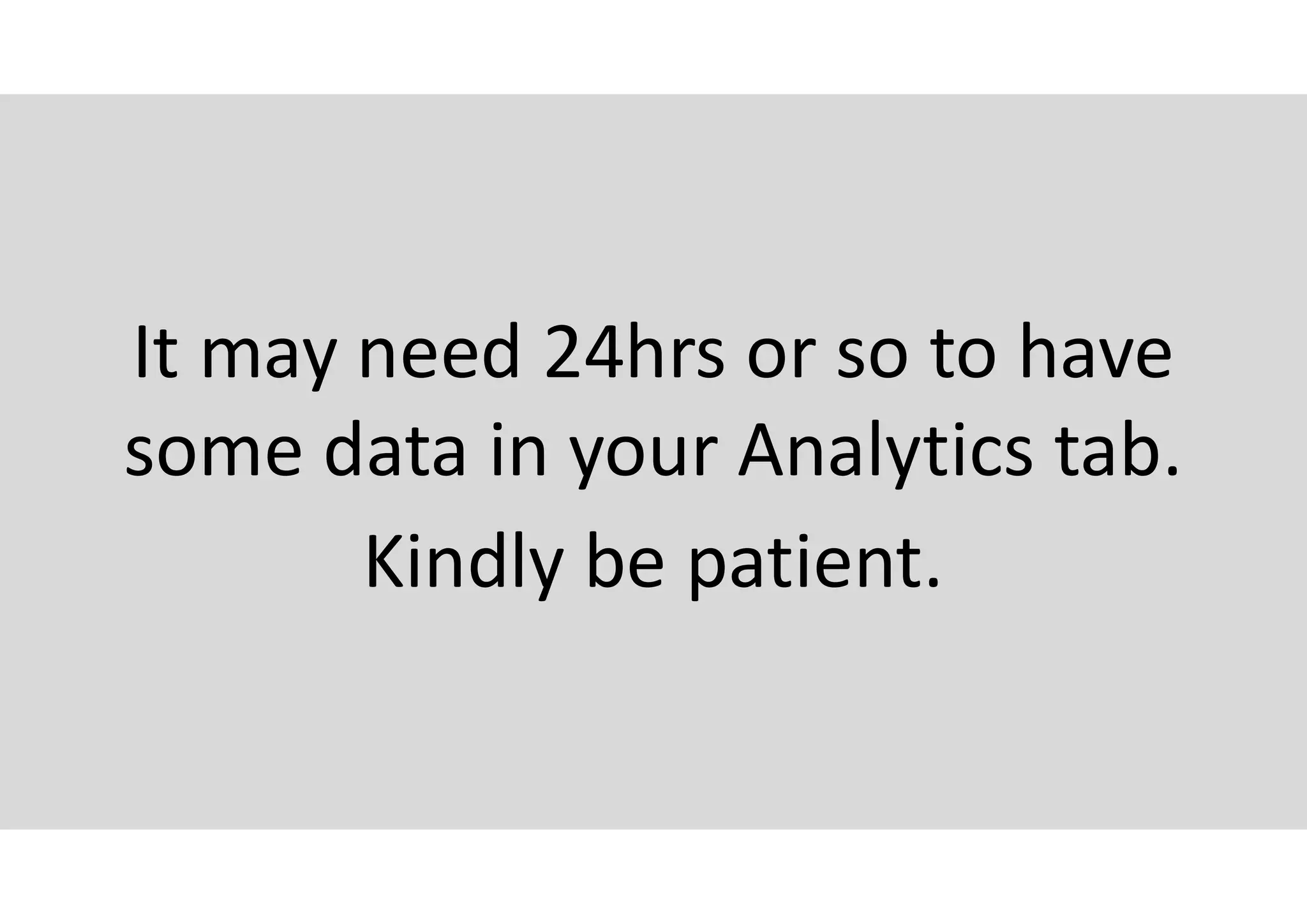 It may need 24hrs or so to have
some data in your Analytics tab.
Kindly be patient.
 