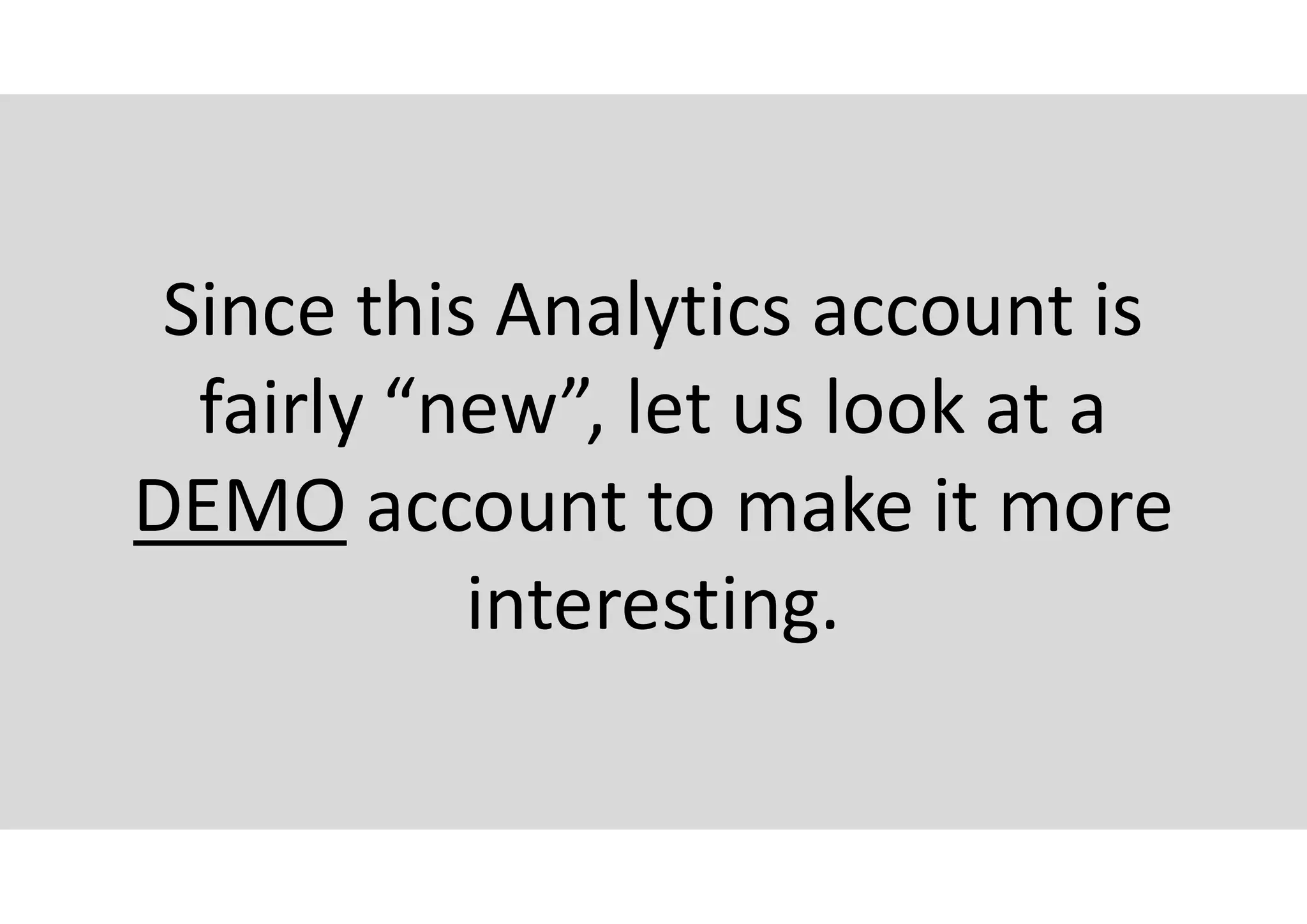 Since this Analytics account is
fairly “new”, let us look at a
DEMO account to make it more
interesting.
 