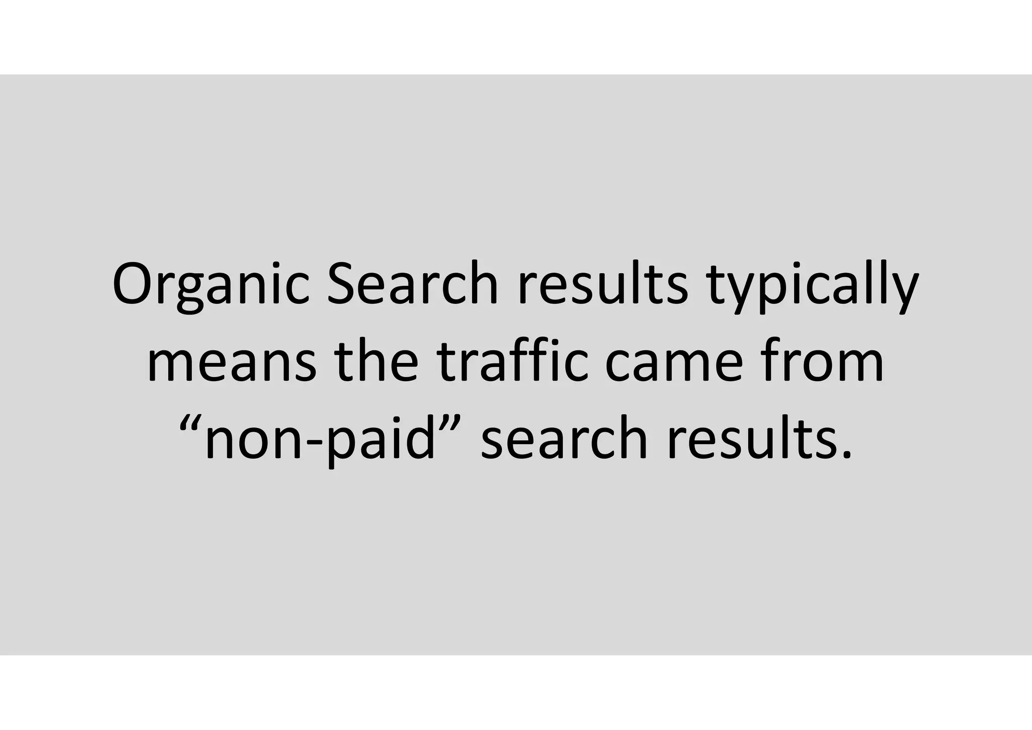 Organic Search results typically
means the traffic came from
“non-paid” search results.
 