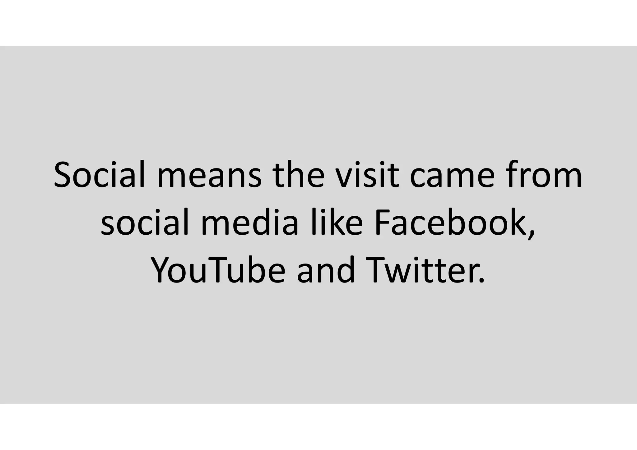 Social means the visit came from
social media like Facebook,
YouTube and Twitter.
 