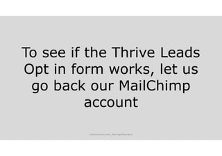To see if the Thrive Leads
Opt in form works, let us
go back our MailChimp
account
melvinreceno.com_themagnificentpm
 