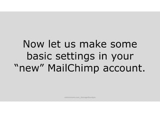 Now let us make some
basic settings in your
“new” MailChimp account.
melvinreceno.com_themagnificentpm
 