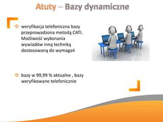 weryfikacja telefoniczna bazy
przeprowadzona metodą CATI.
Możliwośd wykonania
wywiadów inną techniką
dostosowaną do wymagao
bazy w 99,99 % aktualne , bazy
weryfikowane telefonicznie
 