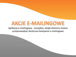 Aplikacja e-mailingowa - narzędzie, dzięki któremu można
przeprowadzad skuteczne kampanie e-mailingowe
 