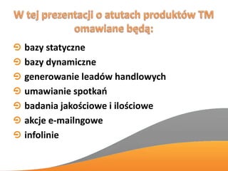 bazy statyczne
bazy dynamiczne
generowanie leadów handlowych
umawianie spotkao
badania jakościowe i ilościowe
akcje e-mailngowe
infolinie
 