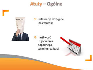 referencje dostępne
na życzenie
możliwośd
uzgodnienia
dogodnego
terminu realizacji
 