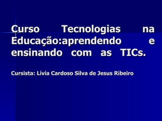Curso Tecnologias na Educação:aprendendo e ensinando com as TICs.  Cursista: Lívia Cardoso Silva de Jesus Ribeiro 