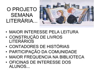 O PROJETO SEMANA LITERÁRIA... MAIOR INTERESSE PELA LEITURA CONSTRUÇÃO DE LIVROS LITERÁRIOS CONTADORES DE HISTÓRIAS  PARTICIPAÇÃO DA COMUNIDADE MAIOR FREQUENCIA NA BIBLIOTECA OFICINAS DE INTERESSE DOS ALUNOS... 