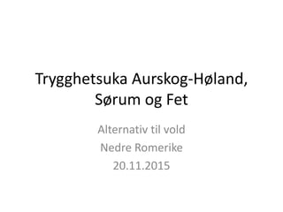 Trygghetsuka Aurskog-Høland,
Sørum og Fet
Alternativ til vold
Nedre Romerike
20.11.2015
 