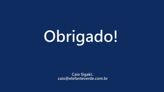 Obrigado!
Caio Sigaki:.
caio@elefanteverde.com.br
 