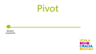 Pivot
FEV/2011
Lançamento
 