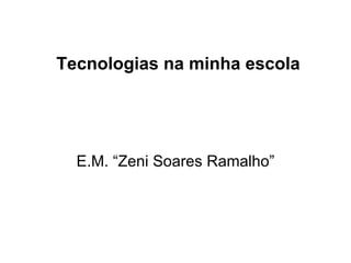 Tecnologias na minha escola E.M. “Zeni Soares Ramalho” 