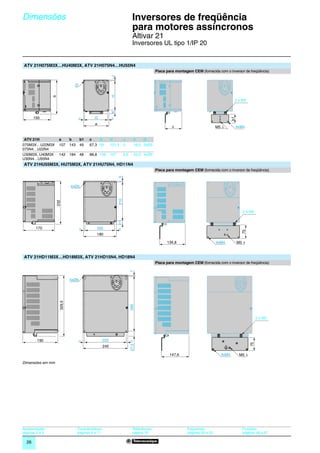 Dimensões                                                                0
                                                                                Inversores de freqüência
                                                                                para motores assíncronos                                                                  0




                                                                                Altivar 21
                                                                                Inversores UL tipo 1/IP 20


ATV 21H075M3X…HU40M3X, ATV 21H075N4…HU55N4
                                                                                                Placa para montagem CEM (fornecida com o inversor de freqüência)




                                                             J
                                Ø




                                                             H
                b




                                                                                                                                              2 x M5


                                                             K
       150                           =         G             =




                                                                                                                                             b1
                                               a
                                                                                                         c                          M5 t          4xM4


 ATV 21H             a        b      b1    c    G            H     J               K    Ø
075M3X…U22M3X        107      143    49    67,3 93           121,5 5               16,5 2xØ5
075N4…U22N4
U30M3X, U40M3X       142      184    48    88,8 126          157         6,5       20,5 4xØ5
U30N4…U55N4
ATV 21HU55M3X, HU75M3X, ATV 21HU75N4, HD11N4
                                                                                                Placa para montagem CEM (fornecida com o inversor de freqüência)
                                                                   5




                              4xØ5
                                                                   210
                    232




                                                                                                                                                       2 x M5
                                                                   17




        170                          =          160                =



                                                                                                                                                       75
                                                180

                                                                                                      134,8                         4xM4          M5


ATV 21HD11M3X…HD18M3X, ATV 21HD15N4, HD18N4
                                                                                                Placa para montagem CEM (fornecida com o inversor de freqüência)
                                                                               7




                              4xØ6
                      329,5




                                                                               295




                                                                                                                                                                 2 x M5




        190                         =              225                         =
                                                                                                                                                            75
                                                                               27,5




                                                       245

                                                                                                        147,6                         4xM4         M5

Dimensões em mm




Apresentação:                       Características:                             Referências:                     Esquemas:                            Funções:
páginas 4 e 5                       páginas 6 a 11                               página 16                        páginas 30 a 33                      páginas 48 a 67

  26
 
