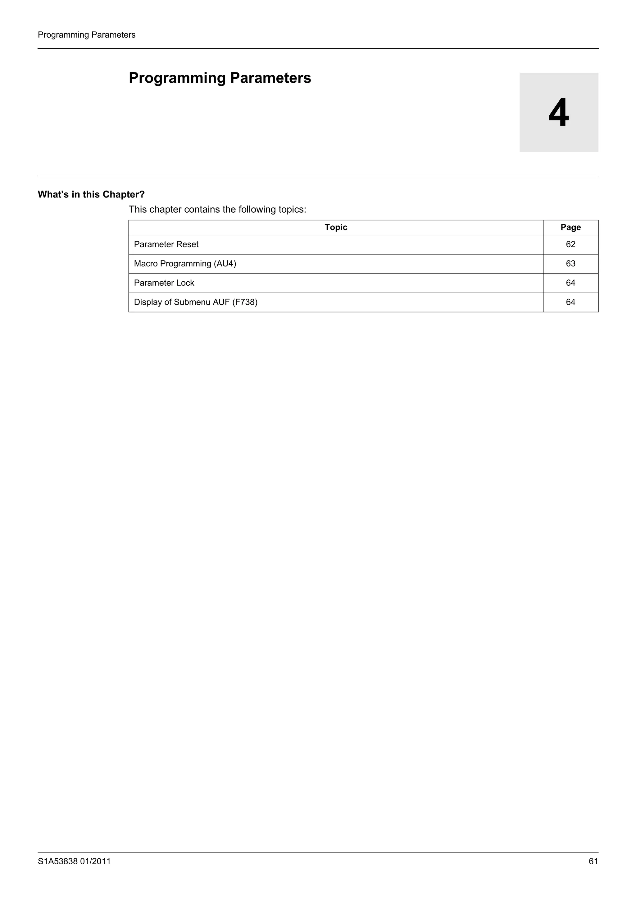 S1A53838 01/2011 61
Programming Parameters
4
Programming Parameters
What's in this Chapter?
This chapter contains the following topics:
Topic Page
Parameter Reset 62
Macro Programming (AU4) 63
Parameter Lock 64
Display of Submenu AUF (F738) 64
 