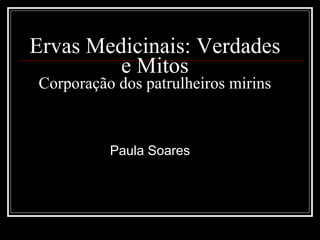 Ervas Medicinais: Verdades e Mitos Corporação dos patrulheiros mirins Paula Soares 