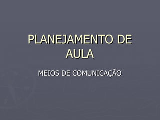 PLANEJAMENTO DE AULA MEIOS DE COMUNICAÇÃO 