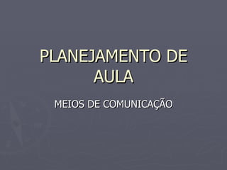 PLANEJAMENTO DE AULA MEIOS DE COMUNICAÇÃO 