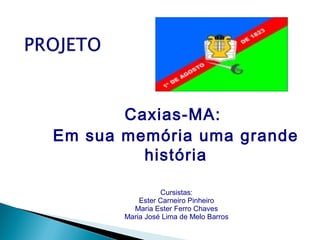 Caxias-MA:
Em sua memória uma grande
história
Cursistas:
Ester Carneiro Pinheiro
Maria Ester Ferro Chaves
Maria José Lima de Melo Barros
 