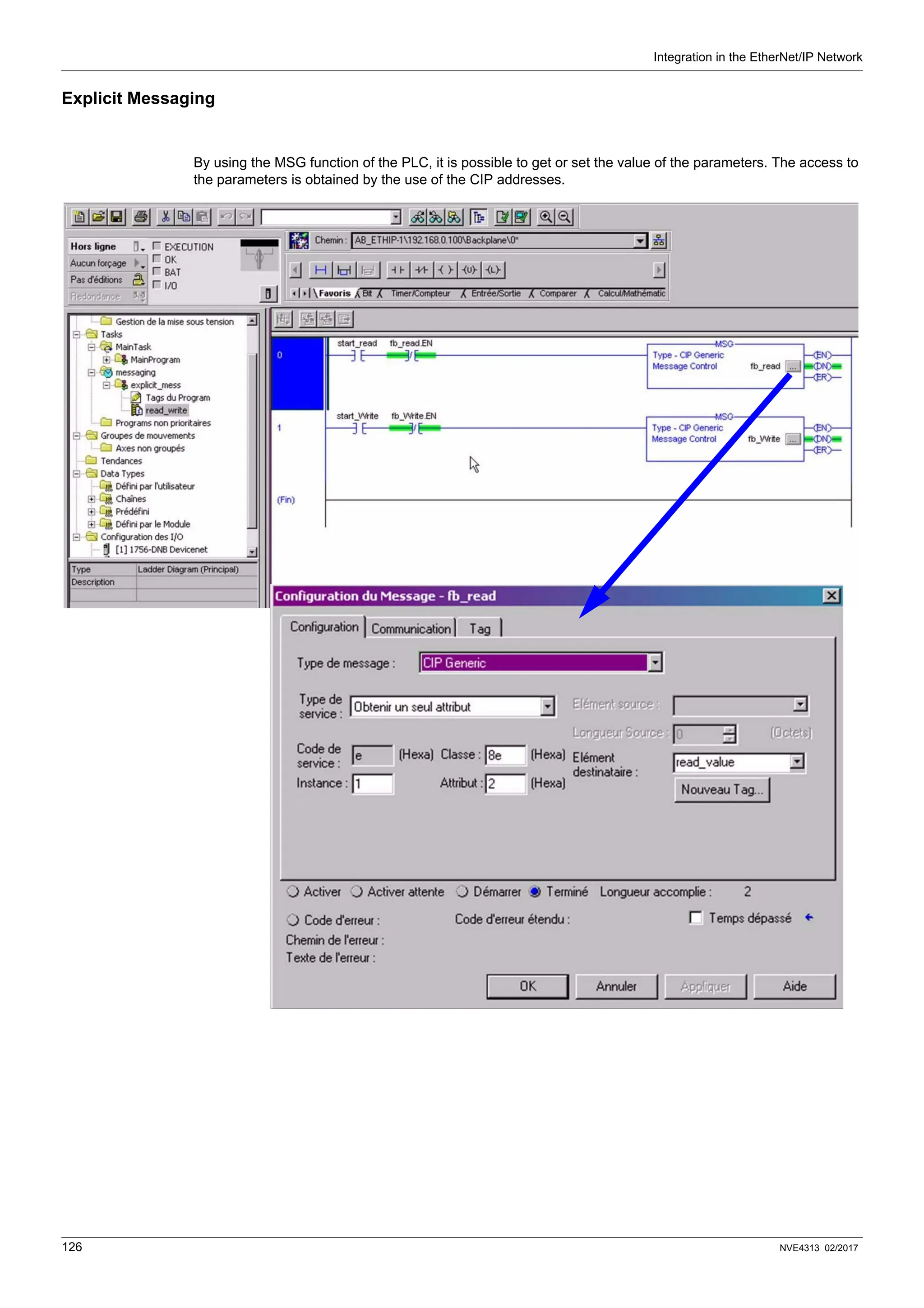 Integration in the EtherNet/IP Network
126 NVE4313 02/2017
Explicit Messaging
By using the MSG function of the PLC, it is possible to get or set the value of the parameters. The access to
the parameters is obtained by the use of the CIP addresses.
 