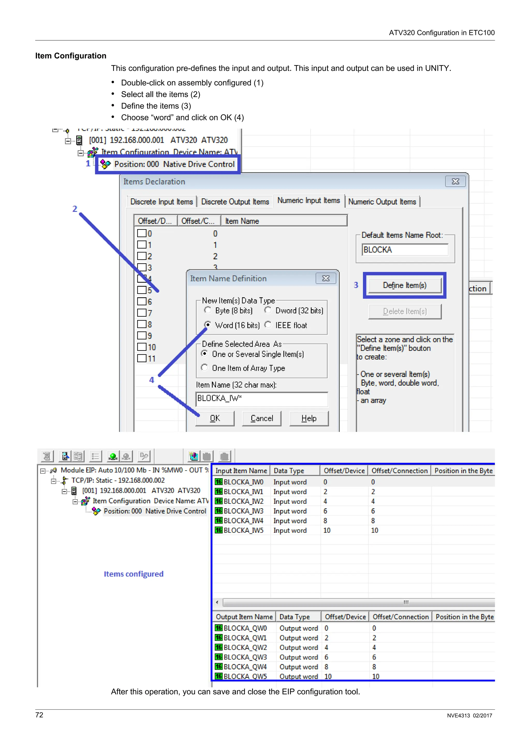 ATV320 Configuration in ETC100
72 NVE4313 02/2017
Item Configuration
This configuration pre-defines the input and output. This input and output can be used in UNITY.
• Double-click on assembly configured (1)
• Select all the items (2)
• Define the items (3)
• Choose “word” and click on OK (4)
After this operation, you can save and close the EIP configuration tool.
 