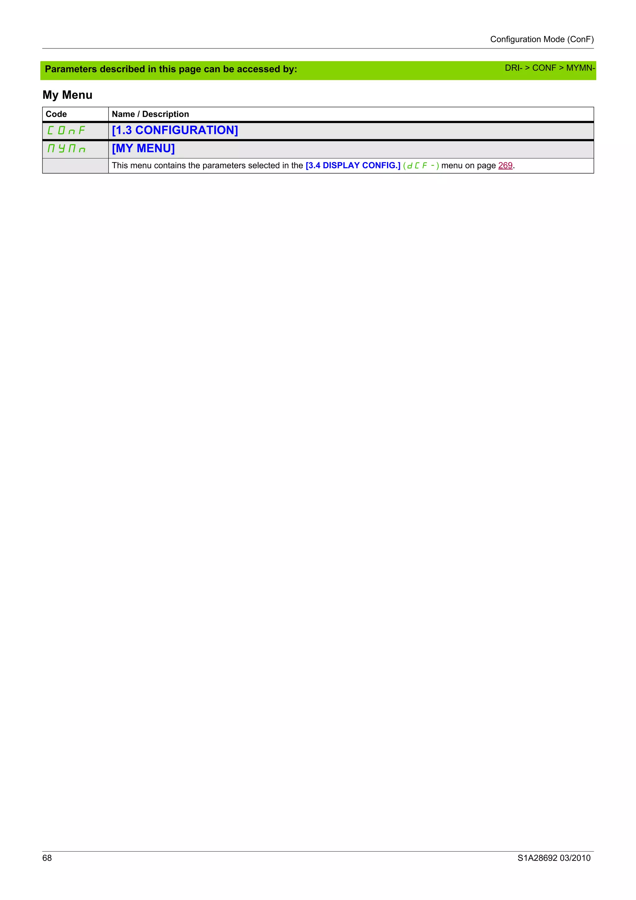 Configuration Mode (ConF)
68 S1A28692 03/2010
Parameters described in this page can be accessed by:
My Menu
Code Name / Description
COnF [1.3 CONFIGURATION]
MYMn [MY MENU]
This menu contains the parameters selected in the [3.4 DISPLAY CONFIG.] (dCF-) menu on page 269.
DRI- > CONF > MYMN-
 