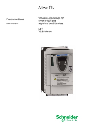 Programming Manual
Retain for future use
Altivar 71L
Variable speed drives for
synchronous and
asynchronous lift motors
LIFT
V2.6 software
 