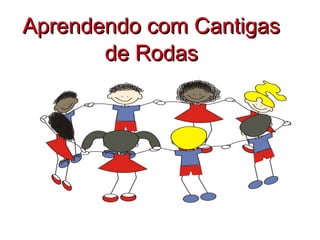 Aprendendo com CantigasAprendendo com Cantigas
de Rodasde Rodas
 