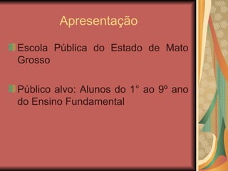 Apresentação Escola Pública do Estado de Mato Grosso Público alvo: Alunos do 1° ao 9º ano do Ensino Fundamental  