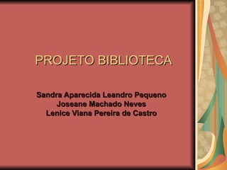 PROJETO BIBLIOTECA Sandra Aparecida Leandro Pequeno Joseane Machado Neves Lenice Viana Pereira de Castro 