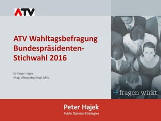 ATV Wahltagsbefragung
Bundespräsidenten-
Stichwahl 2016
Dr Peter Hajek
Mag. Alexandra Siegl, MSc
 