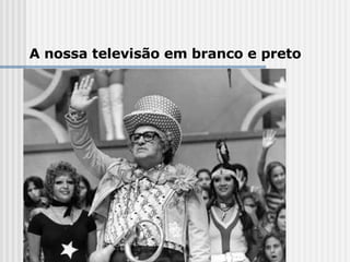A nossa televisão em branco e preto 