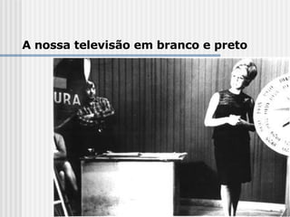 A nossa televisão em branco e preto 