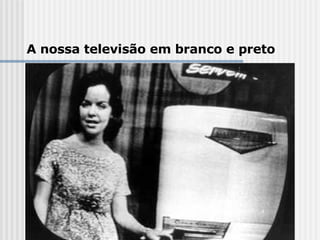 A nossa televisão em branco e preto 