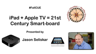 #FallCUE



iPad + Apple TV = 21st
 Century Smart-board
       Presented by


     Jason Seliskar
 