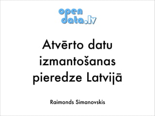 Atvērto datu
izmantošanas
pieredze Latvijā
Raimonds Simanovskis

 