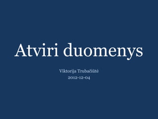 Atviri duomenys
     Viktorija Trubačiūtė
         2012-12-04
 