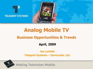 Analog Mobile TV Business Opportunities & Trends April, 2009 Joe LaValle Telegent Systems – Sunnyvale, Cal. 