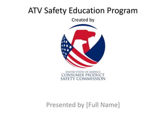 ATV Safety Education Program
Presented by [Full Name]
Created by
 