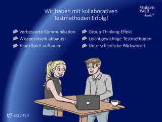 Wir haben mit kollaborativen
Testmethoden Erfolg!
Verbesserte Kommunikation
Wissensinseln abbauen
Team Spirit aufbauen
Group-Thinking-Effekt
Leichtgewichtige Testmethoden
Unterschiedliche Blickwinkel
#ATVIE19
 