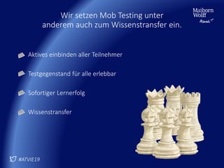 Wir setzen Mob Testing unter
anderem auch zum Wissenstransfer ein.
Aktives einbinden aller Teilnehmer
Testgegenstand für alle erlebbar
Sofortiger Lernerfolg
Wissenstransfer
#ATVIE19
 