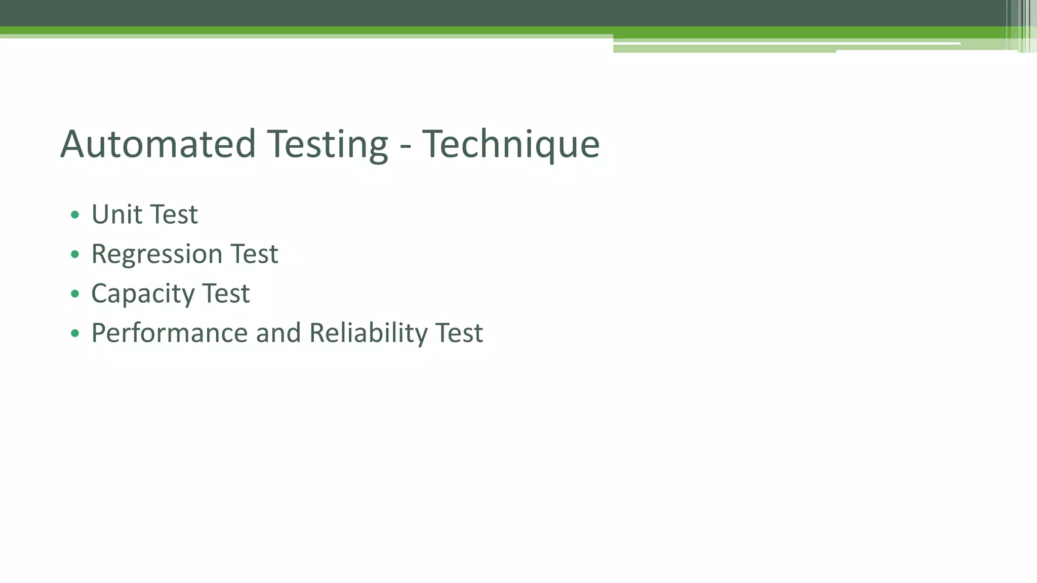 Automated Testing - Technique 
• Unit Test 
• Regression Test 
• Capacity Test 
• Performance and Reliability Test 
 