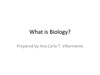 What is Biology?

Prepared by Ana Carla T. Villarmente
 