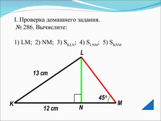 I.  Проверка домашнего задания. №  286. Вычислите:  1)  LM ;  2)  NM ;  3)  S KLN ;  4)  S LNM ;  5)  S KNM 