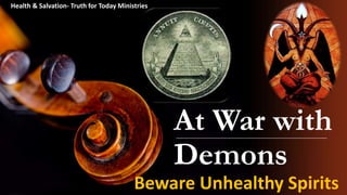At War with
Demons
Beware Unhealthy Spirits
Health & Salvation- Truth for Today Ministries
 