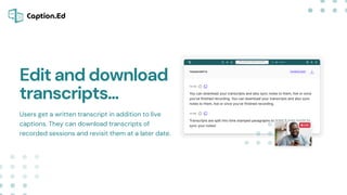 Users get a written transcript in addition to live
captions. They can download transcripts of
recorded sessions and revisi...