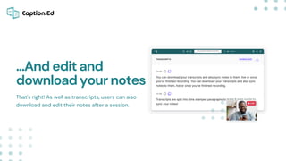 That's right! As well as transcripts, users can also
download and edit their notes after a session.
...And edit and
downlo...