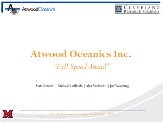 Atwood Oceanics Inc.
“Full Speed Ahead”
Matt Bender | Michael Loffredo|AlexVielmetti |JoeWavering
Cleveland Research Company Stock Pitch | 2014
 