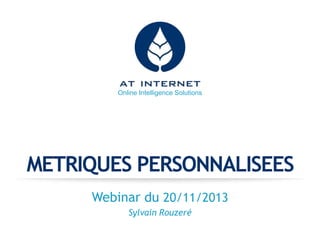 Online Intelligence Solutions

METRIQUES PERSONNALISEES
Webinar du 20/11/2013
Sylvain Rouzeré

 