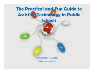The Practical and Fun Guide to
 Assistive Technology i Public
 A i ti T h l         in P bli
             Schools




         Christopher R. Bugaj
          Sally Norton-Darr
         Free Powerpoint Templates
                                     Page 1
 