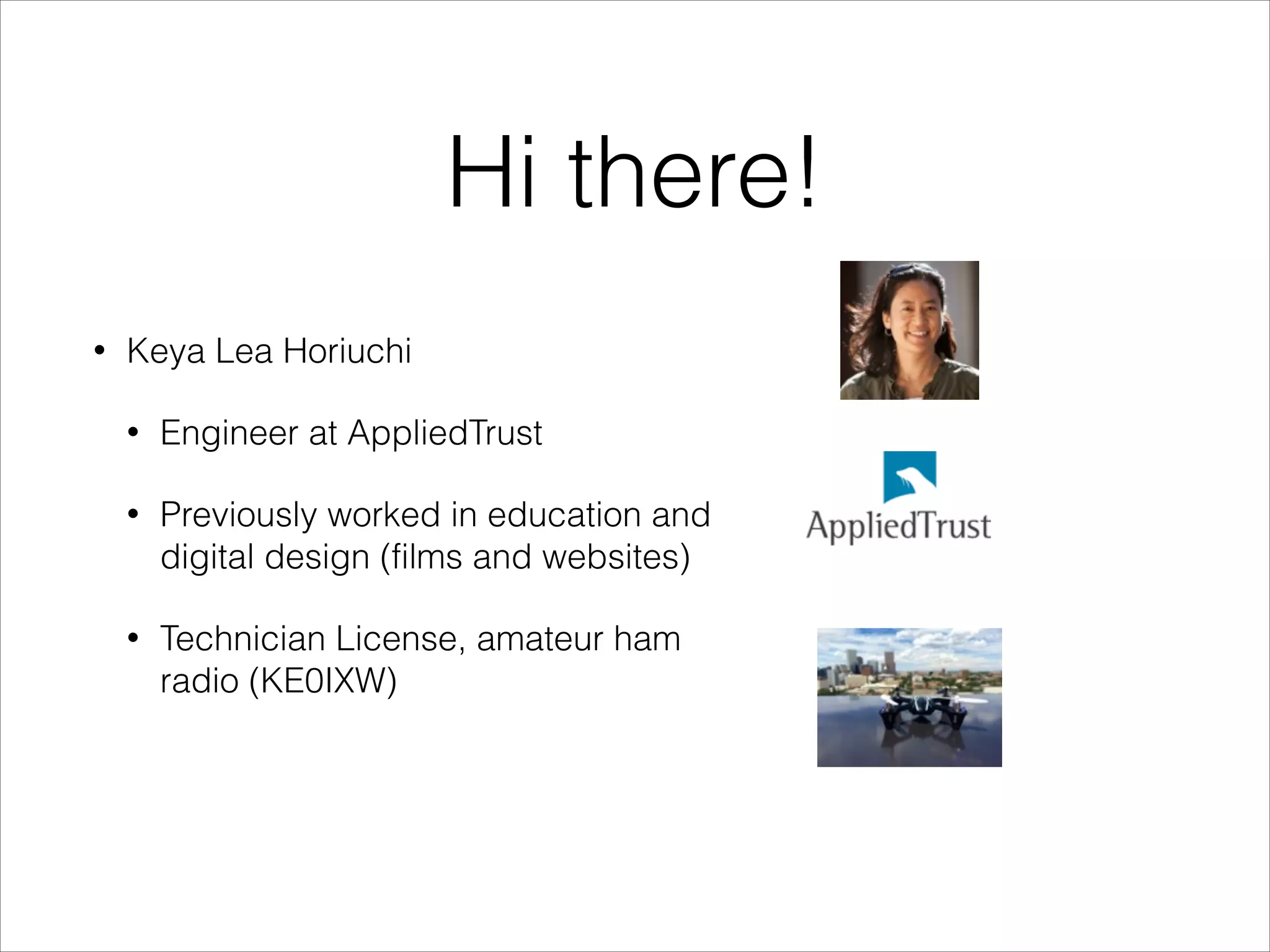 Hi there!
• Keya Lea Horiuchi
• Engineer at AppliedTrust
• Previously worked in education and
digital design (films and websites)
• Technician License, amateur ham
radio (KE0IXW)
 